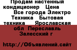 Продам настенный кондиционер › Цена ­ 20 600 - Все города Электро-Техника » Бытовая техника   . Ярославская обл.,Переславль-Залесский г.